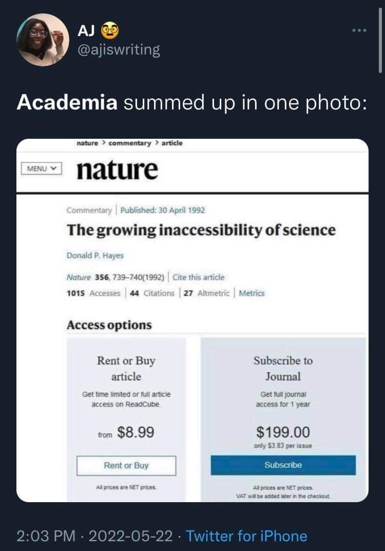 This meme is a humorous comparison between the perceived value of an article in an academic journal versus its actual cost. The image shows a screenshot of an article in the journal "Nature" with the title "The growing inaccessibility of science". The text above the image reads: "Academia summed up in one photo: The growing inaccessibility of science." The meme is meant to be humorous, implying that the cost of the article is so high that it's as if it’s saying that the scientific community is making it impossible for people to access its knowledge.