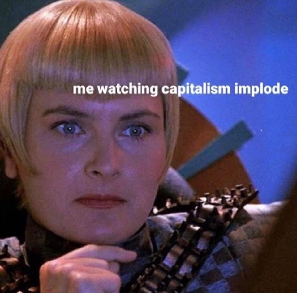 This meme features a still image from the TV show "Game of Thrones" with a character's face looking shocked and worried. The text "me watching capitalism implode" is written above the character's head, implying that the person is watching a situation where the system of capitalism is failing or collapsing. The image is meant to be humorous and relatable, poking fun at the idea that people can be both fascinated and terrified by the collapse of a system that they may have previously thought was stable.
