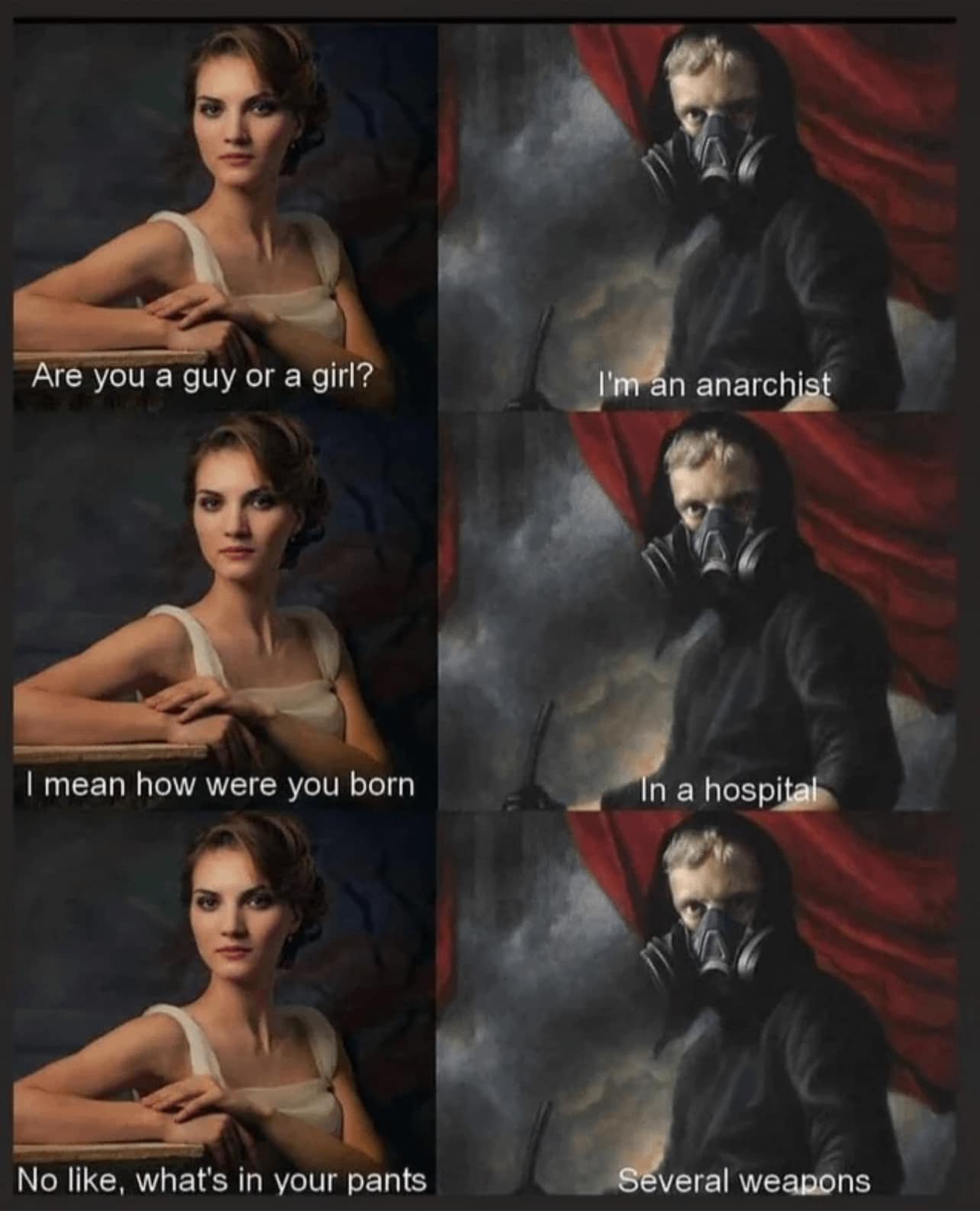 This meme is a humorous exchange between a woman and a man. The woman asks if the man is a man or a woman, and he responds with a series of increasingly absurd and provocative statements, culminating in a declaration that he is an anarchist living in a hospital, which is a humorous and unexpected twist on the original question. The text "In a hospital" is the punchline of the joke.