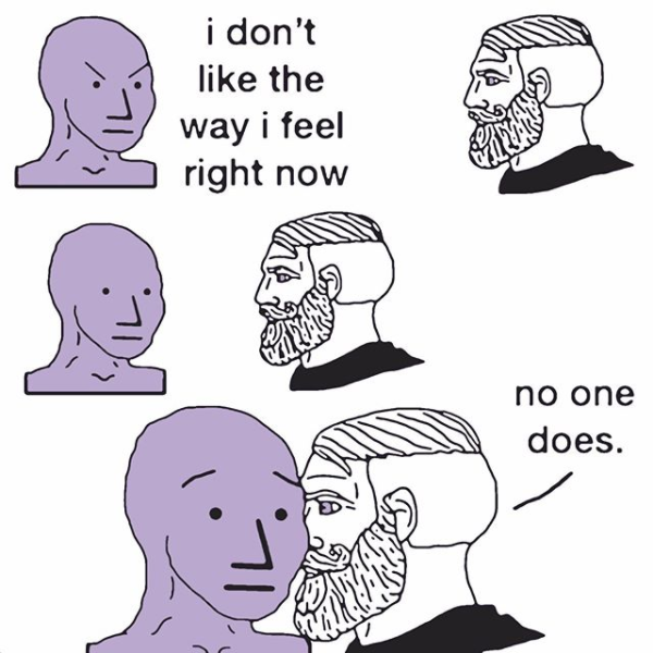 This meme features a series of illustrations of a man's face, with the text "I don't like the way I feel right now" and "no one does" above and below the images, respectively. The images show the man's face changing from a neutral expression to a more aggressive or angry one, with the latter being the final image. The text implies that the man is feeling down, but the final image suggests that he's not alone in his feelings, and that others may be feeling the same way. The meme is meant to be relatable and humorous, acknowledging that it's okay to feel down sometimes, and that others may be feeling the same way.