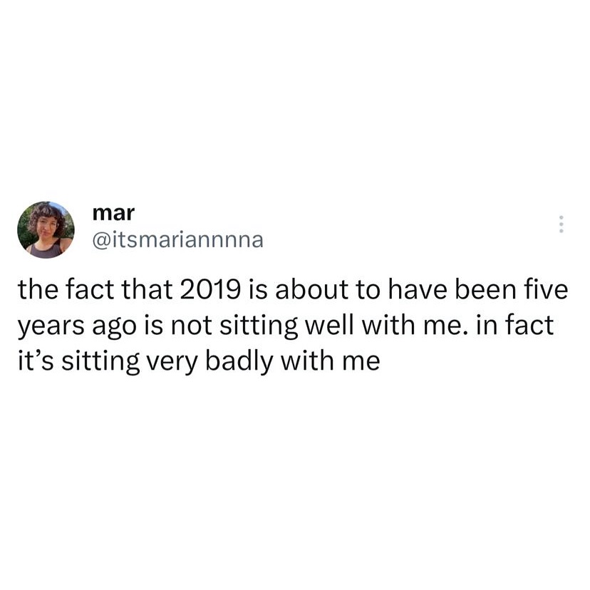 This meme is a humorous commentary on the inevitability of the passage of time. The text reads: "the fact that 2019 is about to have been five years ago is not sitting well with me. in fact it's sitting very badly with me." The meme is likely a lighthearted way to acknowledge the anxiety and nostalgia that often comes with the passage of time.