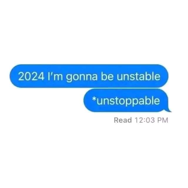 This meme is a screenshot of a text conversation that appears to be from a future date. The first message reads "2024 I'm gonna be unstoppable" and the second message responds with "*unstoppable". The tone of the conversation suggests that the person is trying to make a bold statement about their future self, but the response is a play on words that implies the opposite.