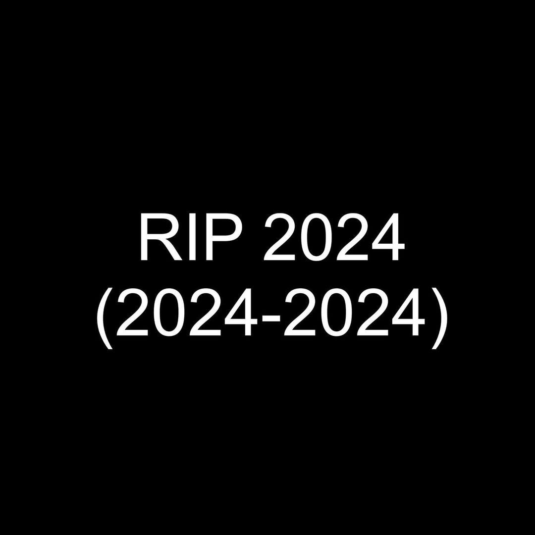 This meme is a play on the typical "RIP" (Rest in Peace) format, but with a humorous twist. The text "RIP 2024 (2024-2024)" is a joke about the impossibility of a year dying, as it's a date range that's already over. The meme is likely meant to be humorous and ironic, poking fun at the idea of a year having a "death" date.