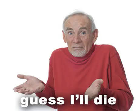 The meme features an older man with a confused expression, his hand outstretched as if he's asking for something. The text "guess I'll die" is superimposed over his hand, implying he's not sure what to do with it. The image is meant to be humorous, suggesting that he’s not sure what to do with his life.
