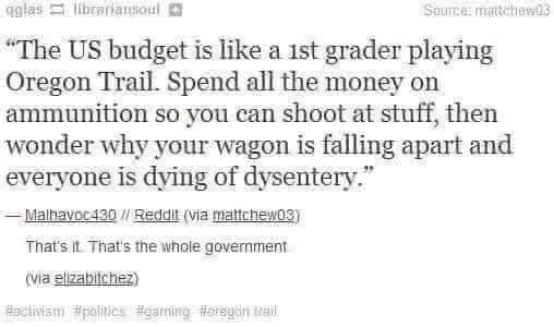 This meme is a screenshot of a Reddit comment that compares the US budget to a 1st grader playing Oregon Trail. The text reads: "The US budget is like a 1st grader playing Oregon Trail. Spend all the money on ammo, then wonder why your wagon is falling apart and everyone is dying of dysentery."