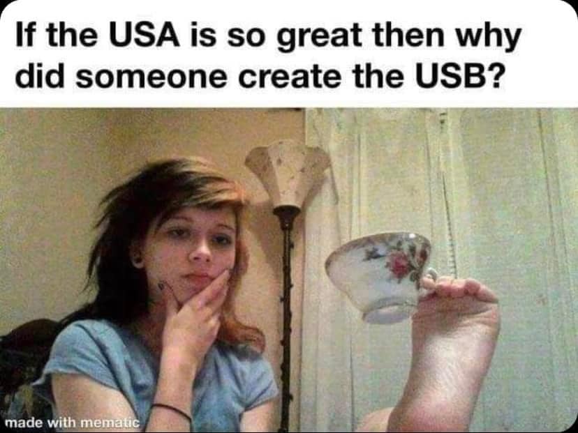 The meme is a joke about the US being so great that someone created the USB (Universal Serial Bus) computer connection. The image shows a person holding a teacup, implying that the "USB" is actually a "Teacup" (a play on words). The text at the top of the image reads, "If the USA is so great then why did someone create the USB?"