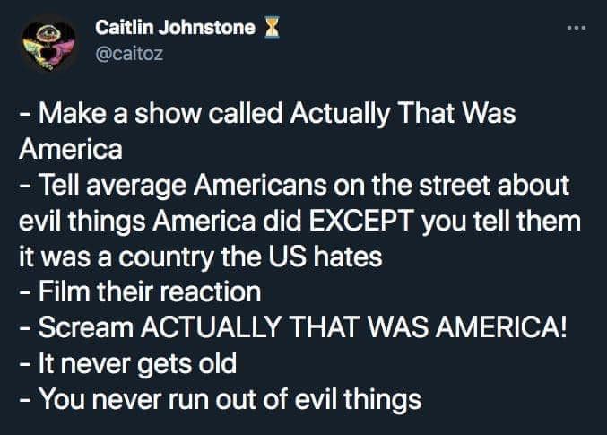 This meme is a humorous list of "rules" for a fictional TV show called "Actually That Was America". The rules include making a show that's a satirical commentary on American history, with tongue-in-cheek instructions like "Make a show called Actually That Was America", "Tell average Americans on the street about evil things America did EXCEPT you tell them it was a country the US hates", "Film their reaction", "Scream ACTUALLY THAT WAS AMERICA!", "It never gets old", and "You never run out of evil things".