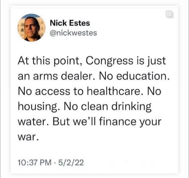 The meme is a screenshot of a Twitter post from user @nickestes (not @nickwestes). The post is a sarcastic response to a hypothetical conversation about the US government's priorities. The text reads: "At this point, Congress is just an arms dealer. No education. No healthcare. No housing. No clean water. But we'll finance your war."