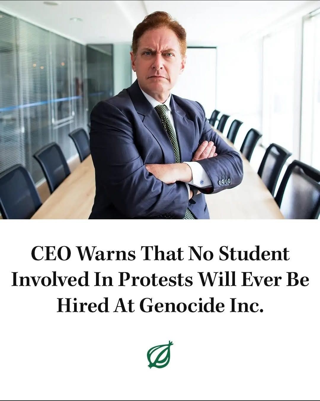 This meme is a humorous image of a CEO in a boardroom, with a caption that reads: "CEO Warns That No Student Involved In Protests Will Ever Be Hired At Genocide Inc." The image is likely a satirical take on corporate culture, implying that the company is so evil that it wouldn't even hire someone who's been involved in a protest, even if they're a great candidate.