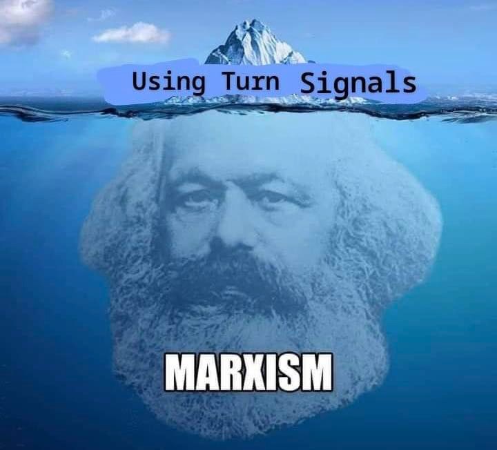 This meme is a play on the concept of the " iceberg" metaphor, where the majority of something is hidden beneath the surface. The image depicts a cartoon of Karl Marx, a famous philosopher and economist, with his head submerged underwater. The text "Marxism" is written above the waterline, while "Marxism" is written below the waterline, with the phrase "Using Turn Signals" written above the waterline, implying that Marx's true ideology is actually about using turn signals, rather than his philosophical ideas.