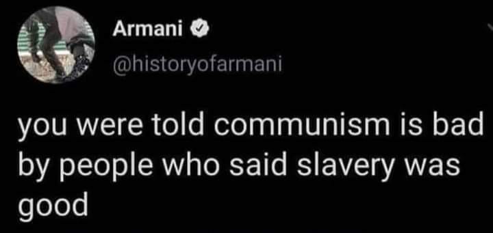 This meme is a humorous take on the common criticism that communism is flawed because it's based on a false premise: that communism is bad because it's based on a false premise. The meme reads: "You were told communism is bad by people who said slavery was good."