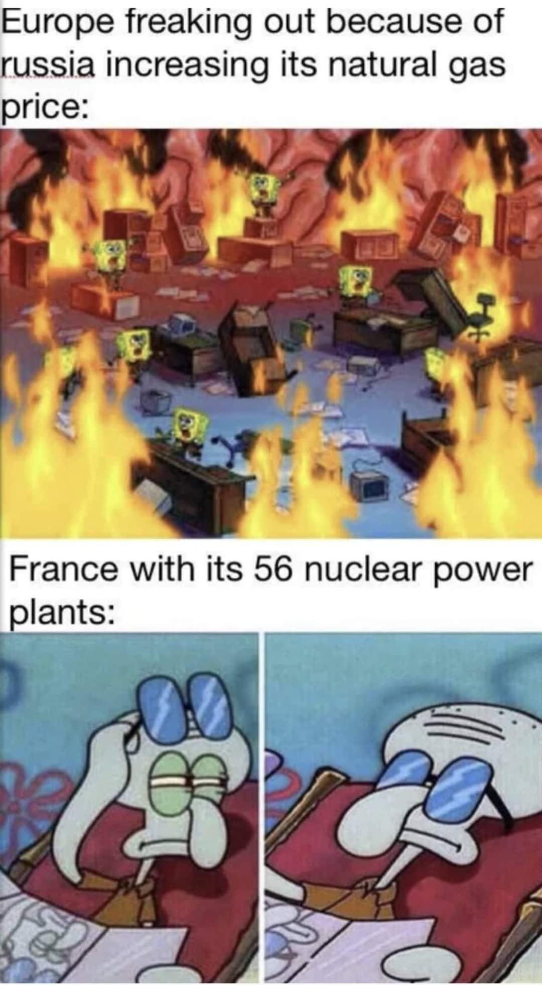 This meme is a humorous comparison between the reactions of Europe and France to the Russian invasion of Ukraine. The top panel shows a chaotic and burning city, with the caption "Europe freaking out because of Russia increasing its natural gas price". The bottom panel shows a calm and unbothered Squidward, with the caption "France with its 56 nuclear power plants". The implication is that France's reliance on nuclear energy means it's not affected by the gas price increase.