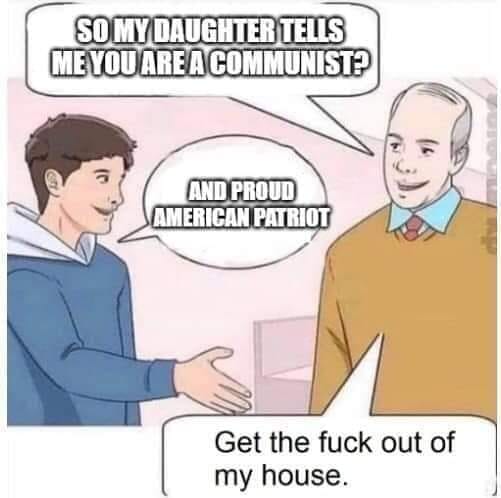 The meme is a humorous exchange between a father and son. The father asks his son if he's a communist, and the son responds with a sarcastic "so my daughter tells me you're a communist." The father then responds with a sarcastic "and proud American patriot." The son then says "get the f*** out of my house."