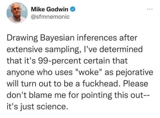 The meme is a screenshot of a tweet by Mike Godwin, a former editor of the Internet in the 90s. The tweet says: "Drawing Bayesian inferences after extensive sampling, I've determined that it's 99% certain that anyone who uses "woke" as pejorative will turn out to be a f***ing idiot." The meme is likely a humorous take on the use of the term "woke" and the stereotype that it's often used by people who are not actually woke.