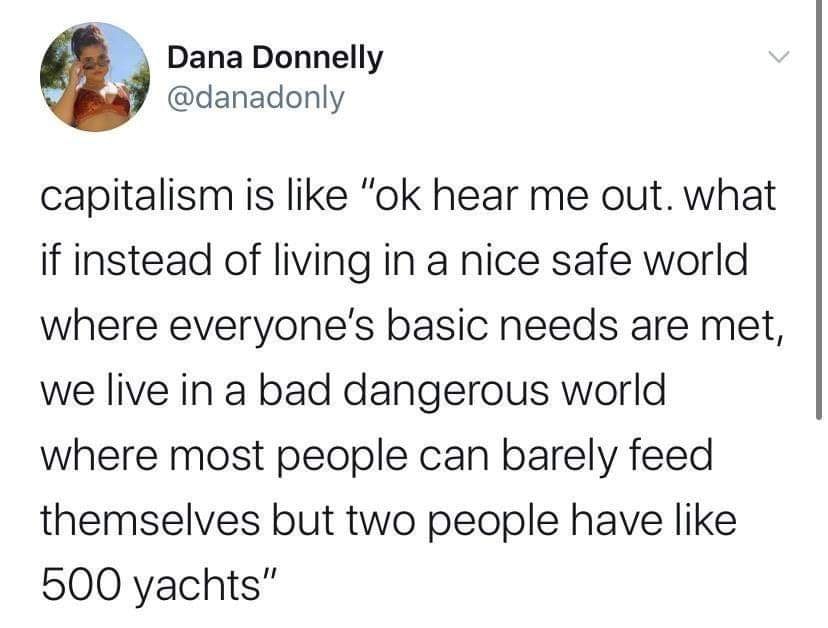 This meme is a humorous commentary on the concept of capitalism. It presents a satirical scenario where a wealthy person is asked to describe their life in a world where everyone has an equal amount of resources. The text reads: "capitalism is like 'ok hear me out'... imagine if we lived in a world where everyone had everything they needed. ... we'd have to get used to a world where you don’t have to work to eat. ... we’d have to get used to a world where you can have as much food as you want. ... we’d have to get used to a world where you don’t have to get up in the morning because robots will do everything for you. ... we’d have to get used to a world where you don’t have to worry about money because everyone gets paid equally."