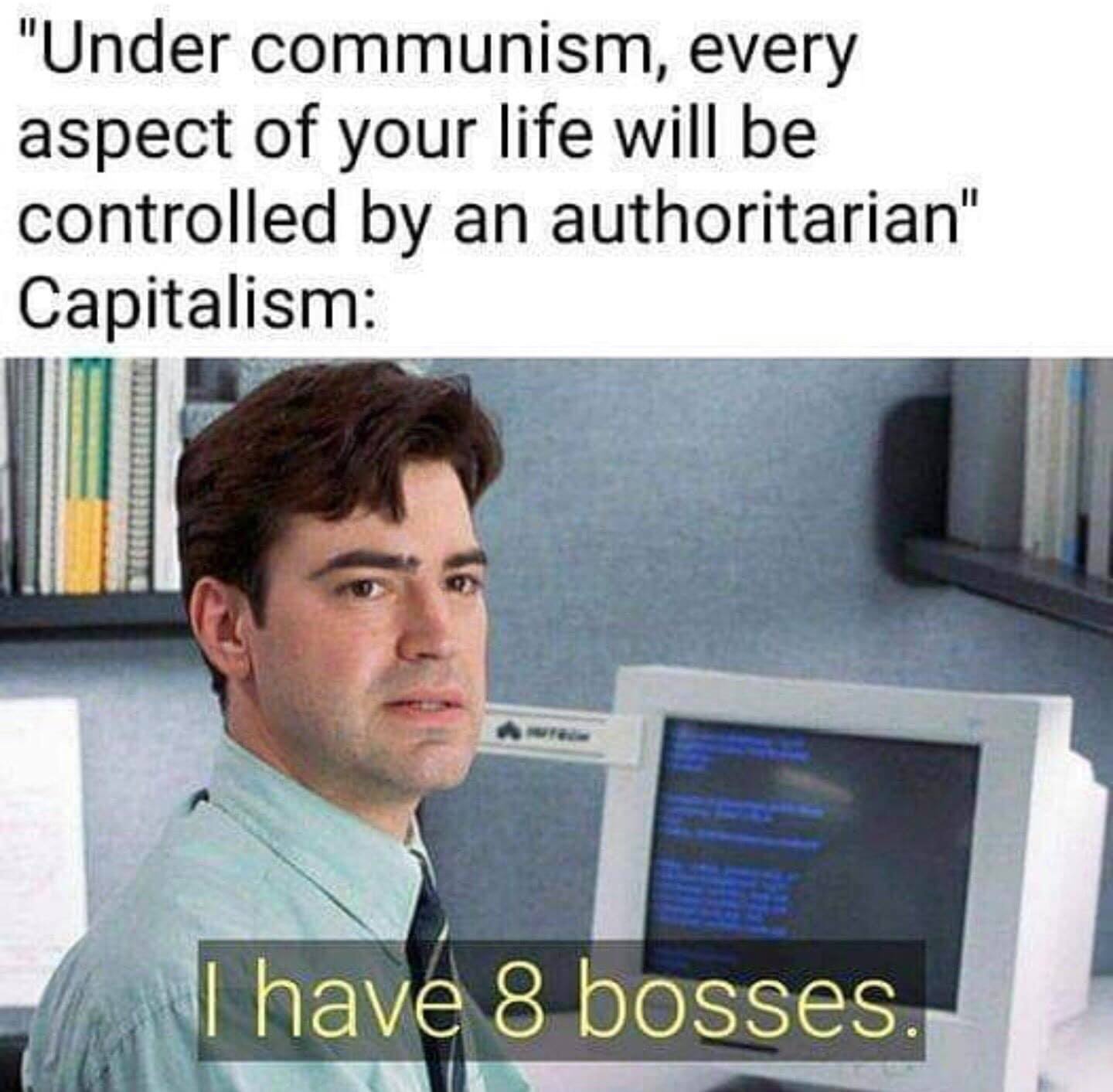 This meme is a humorous commentary on the concept of communism and its relationship with power. The image features a screenshot from the movie "Office Space" with a character named Michael saying "I hate my boss, I hate my boss, I hate my boss" (not present in the image). The actual image is of a man looking at a computer screen, with the text "I have 8 bosses" overlaid on it.