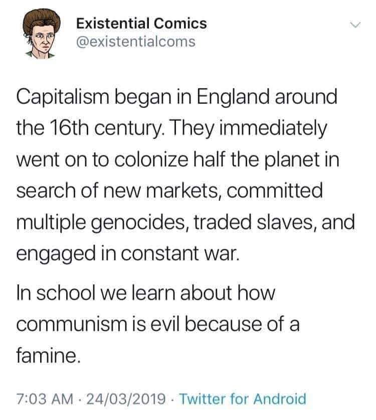 This meme is a humorous commentary on the concept of capitalism and its origins. The text reads: "Capitalism began in England around the 16th century. They immediately went on to colonize half the planet in search of new markets, committed multiple genocides, traded slaves, and engaged in constant war." The meme pokes fun at the dark history of capitalism and its brutal beginnings.