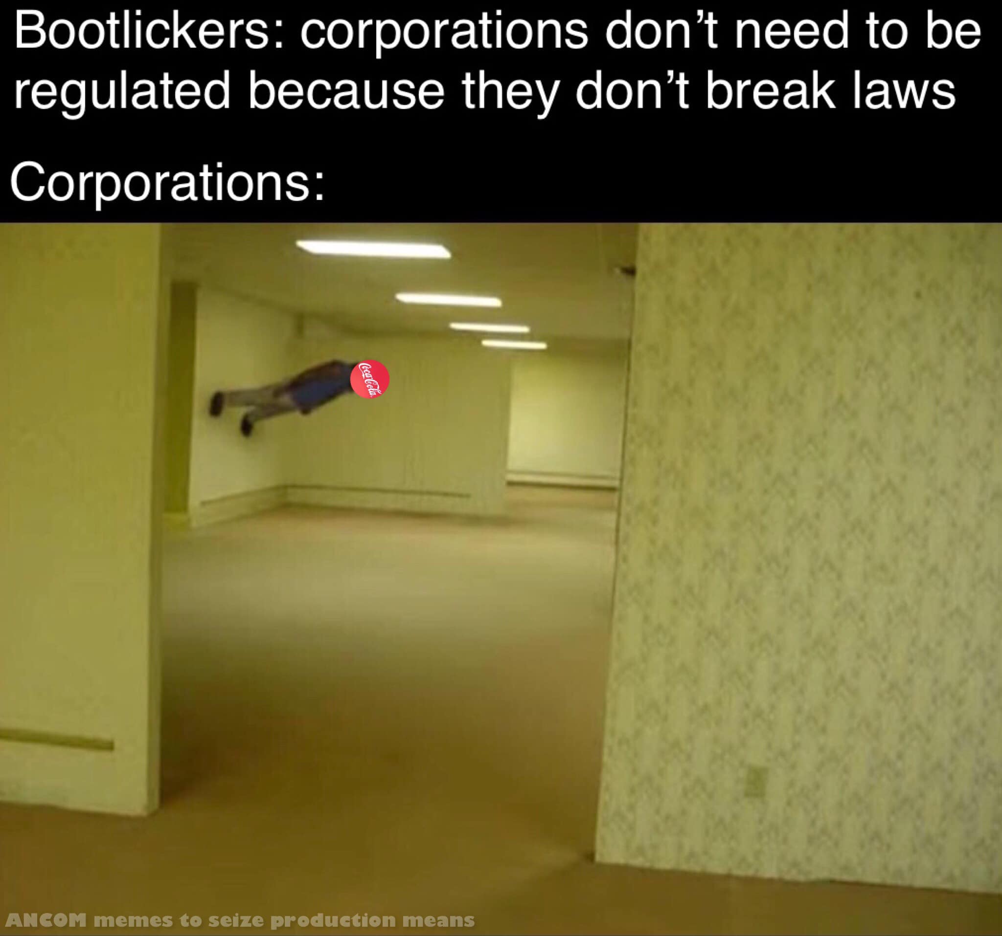 This meme is a humorous commentary on the relationship between corporations and governments. The image depicts a person being pulled into a void, with a caption that reads: "Bootlickers: corporations don't need to be regulated because they don't break laws. Corporations: [image of a person being pulled into a void with a Coca-Cola logo on their body]". The joke is that corporations are so powerful and influential that they can get away with anything, even to the point of being able to pull people into a void.