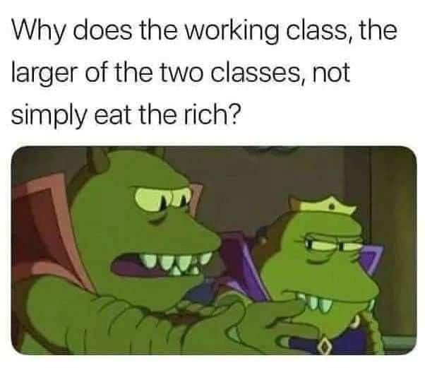 This meme is a humorous take on the concept of class struggle, using a popular cartoon character to illustrate the idea that the wealthy are often able to exploit the working class. The image features a quote from the TV show "The Simpsons" - "Why does the working class, and the middle class, vote for the rich and the middle-class to get rich, and not the poor to get rich?" - but replaces the name "the rich" with "the working class". The image is a still from the TV show "The Simpsons" featuring a character named "Mr. Burns" (a wealthy character) and a character named "Bart Simpson" (a working-class character) in a humorous situation.