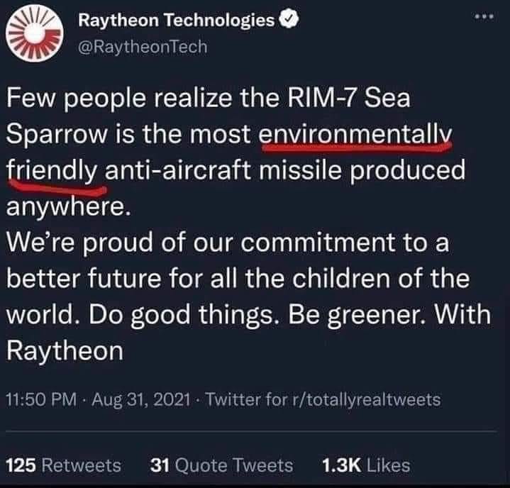 The meme is a screenshot of a tweet from a Twitter account called "Raytheon Technologies" that reads: "In 2-3 sentences, describe this meme for someone who cannot see it."  The tweet is a joke about a tweet from a Twitter account called "Raytheon Technologies" that reads: "We're proud to announce our latest missile, the RIM-7 Sea Sparrow, which is the most environmentally friendly missile ever made. It's made of 100% recycled materials, and it's so green that it's even made of green stuff. We're proud to say that it's the most environmentally friendly missile ever made."  The tweet is a joke about the company's new missile, the RIM-7 Sea Sparrow, which is the most environmentally friendly missile ever made. It's made of 100% recycled materials, and it's so green that it's even made of green stuff. The tweet is a joke about the company's new missile, the RIM-7 Sea Sparrow, which is the most environmentally friendly missile ever made.