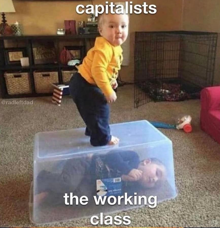 This meme is a humorous commentary on the relationship between capitalism and the working class. The image depicts a child playing with a doll in a box, with the caption "capitalists" and "the working class" written above and below the child. The joke is that the child is essentially a miniature version of the capitalist exploiting the working class, with the doll in the box representing the exploitation of the working class by the capitalist.