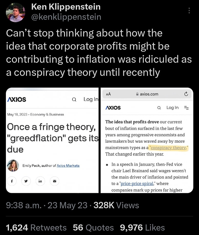This meme is a screenshot of a Twitter post that reads: "Can't stop thinking about how the idea that corporate profits are contributing to inflation is being treated as a conspiracy theory instead of a fact." Below the text is a screenshot of an article from Axios with the headline "Once a fringe theory, 'inflation as profit' is gaining traction". The meme is poking fun at the idea that the notion that corporate profits are driving inflation is being treated as a conspiracy theory, when in reality it's a fact.