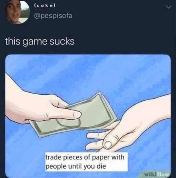 The meme is a simple drawing of two hands exchanging money, with a caption that reads: "This game sucks. I win. You lose. We trade pieces of paper with people until you die."
