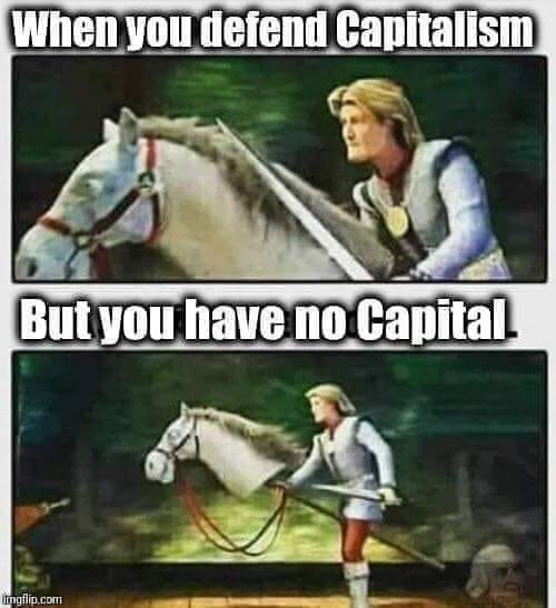 This meme is a humorous take on the concept of socialism vs. capitalism. It features a medieval-style illustration of a knight on horseback, with the top panel showing him proudly declaring "When you defend Capitalism" and the bottom panel showing him struggling to hold on to his horse, with the caption "But you have no Capital". The meme is poking fun at the idea that defending capitalism is not as easy as it sounds, and that even a knight (a symbol of wealth and power) can struggle to maintain his status when he lacks the resources to do so.