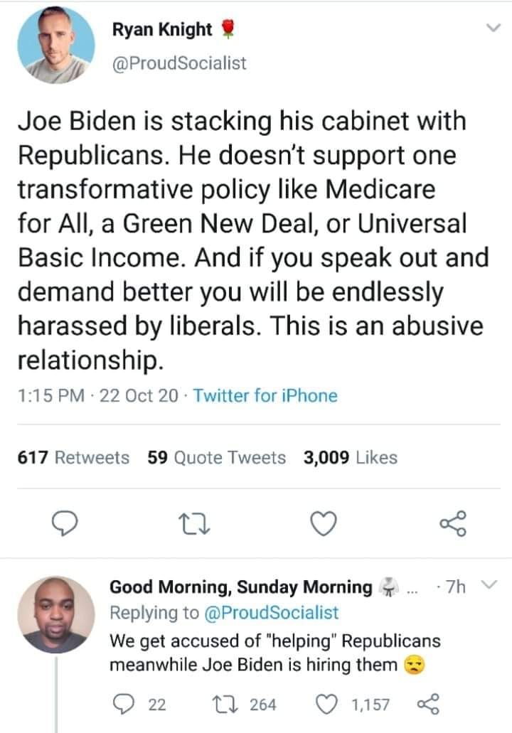 This meme is a screenshot of a Twitter conversation between two users. The original tweet is from a user named @ProudSocialist, who says "Joe Biden is stacking his cabinet with Republicans. That's not what we hired you for." The response from @ProudSocialist is a quote of a tweet from @JoeBiden, saying "I'm not a Democrat. I'm a Democrat who can work with Republicans." The response to this is a tweet from @ProudSocialist saying "In that case, why are you hiring Republicans?"