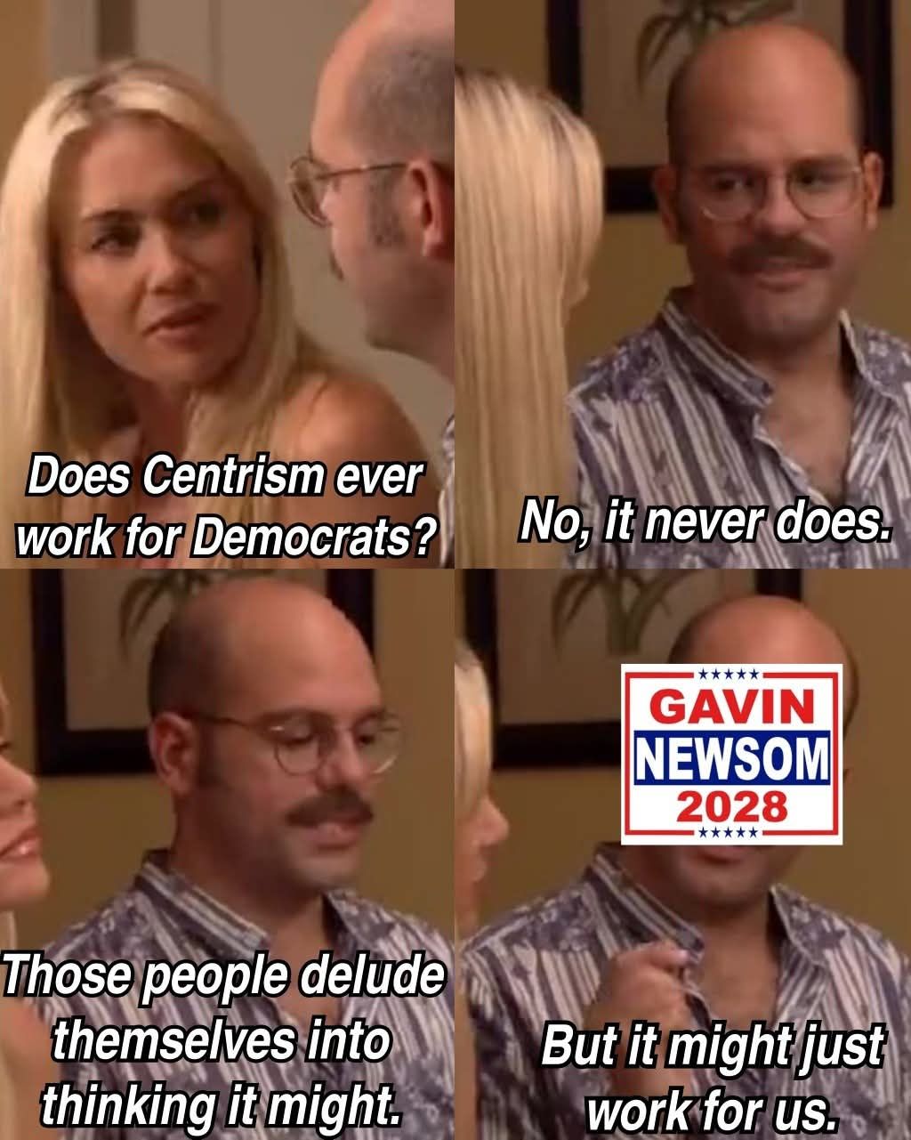The meme is a play on words, using a popular TV show's dialogue to comment on the lack of centrism in politics. The original dialogue from the show is: "Does Centrism ever work for Democrats? No, it never does. Those...