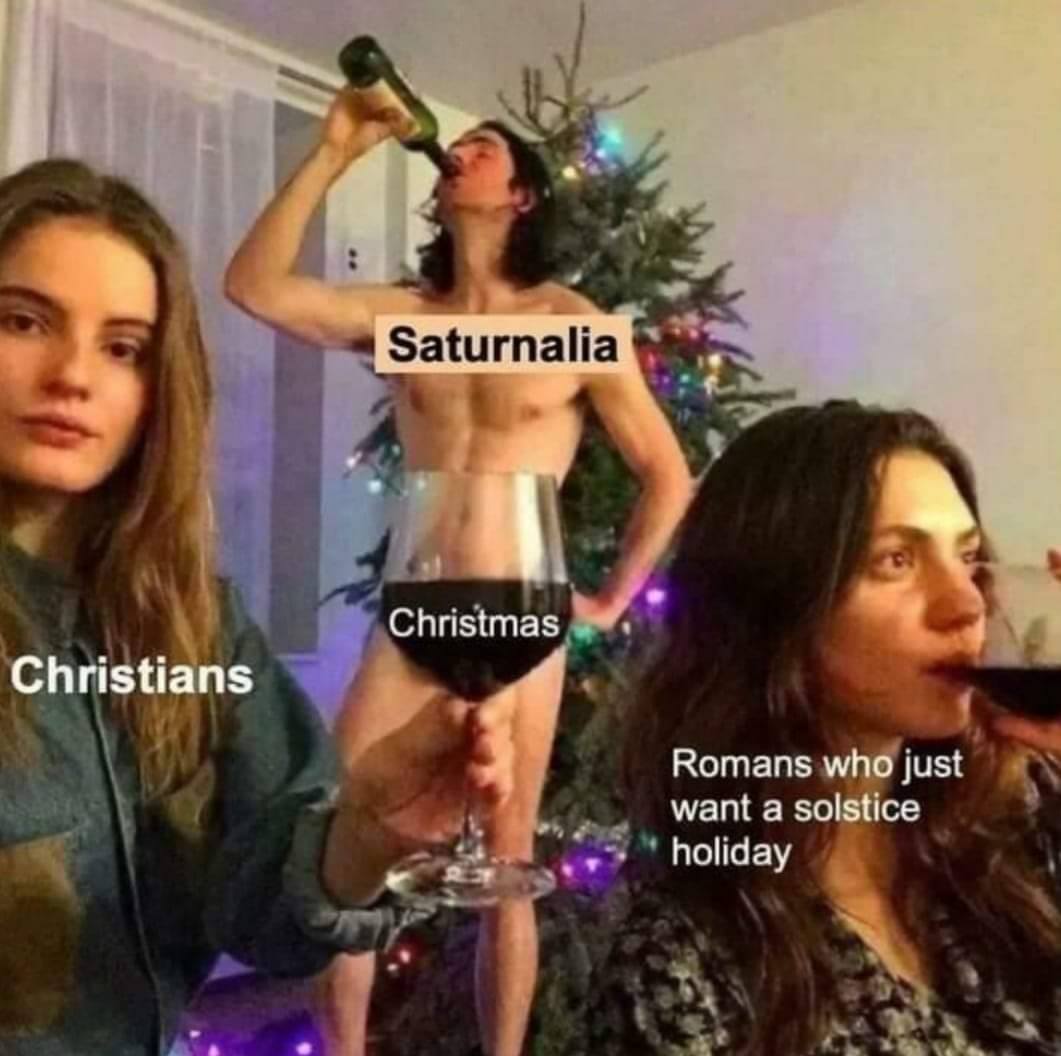 This meme is a humorous take on the ancient Roman calendar. It features a person dressed as a Roman god, specifically Saturn, standing in front of a Christmas tree. The text "Saturnalia" appears above the person, while "In the Roman calendar, December 25th was originally a festival in honor of Saturn" is written above the tree.