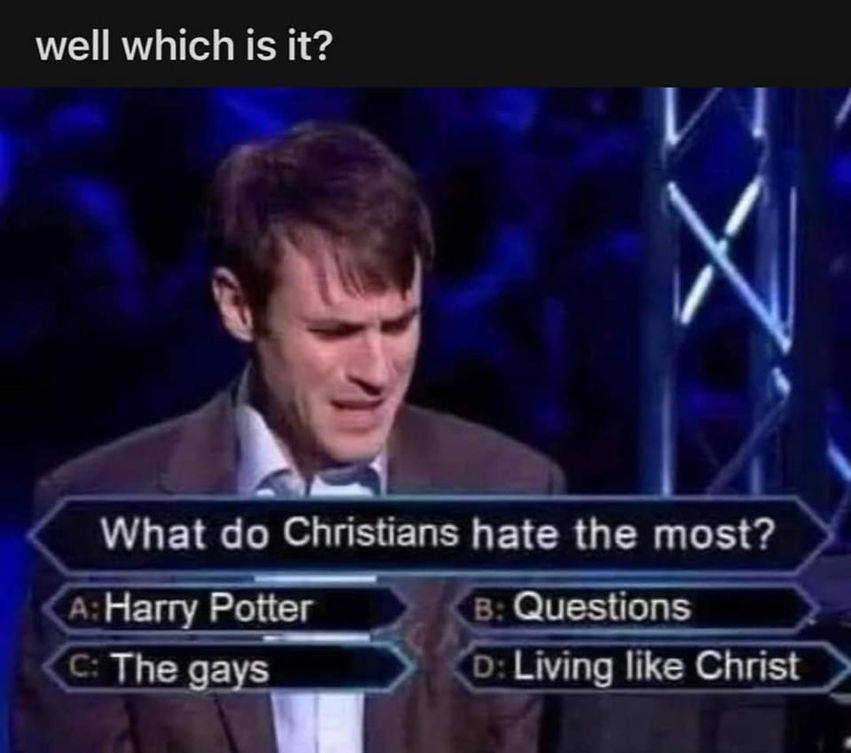 This meme is a photo of a person on a TV game show, looking shocked and confused. The text above the image reads "What do Christians hate the most?" and the answer choices are "A) Harry Potter", "B) The Gays", and "C) The Jews". The correct answer is not shown, but the person on the screen is looking at "B) The Gays" with a shocked expression, implying that it's a ridiculous and unexpected answer.