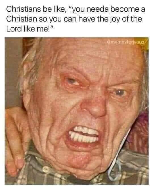 This meme is a humorous image of a man with a shocked expression, accompanied by the text "Christians be like, 'you need to become a Christian so you can have joy like me!'". The image is a caricature of a Christian evangelist, exaggerating the idea that becoming a Christian will bring joy to one's life. The tone is lighthearted and satirical, poking fun at the idea that being a Christian is the key to happiness.