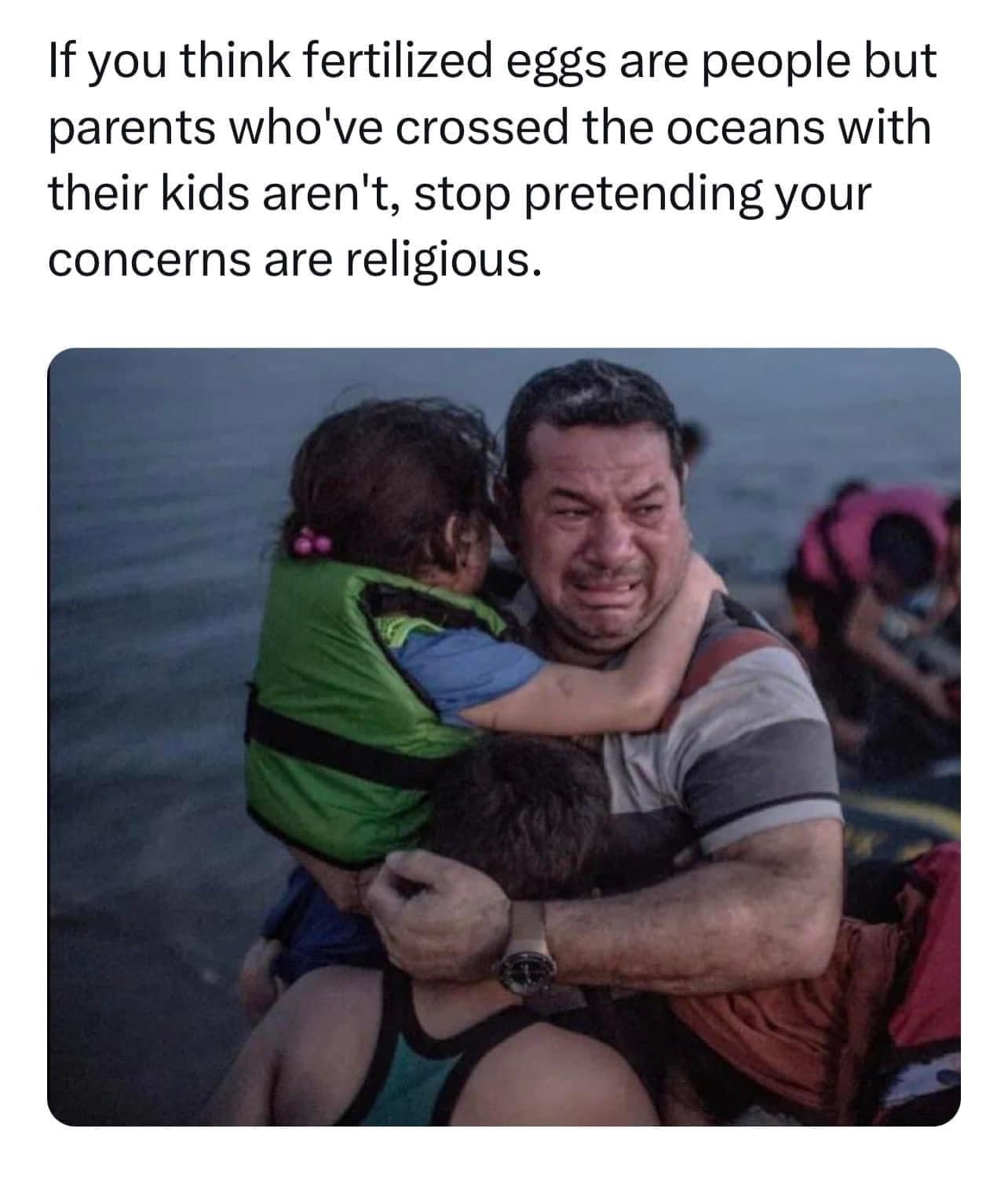 This meme is a play on the phrase "if you think fertilized eggs are people" and takes a humorous turn by adding a twist to the original phrase. The image shows a photo of a father and child, but the text above it reads: "If you think fertilized eggs are people but parents who've crossed the ocean with their kids aren't, stop pretending your concerns are religious."