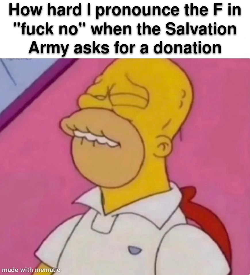 This meme is a humorous image of Homer Simpson from The Simpsons, with his signature "D'oh!" expression. The text above the image reads, "How hard I pronounce the F in 'fuck no'" and the image shows Homer with a frustrated face, implying that he's struggling to say the word "fuck" in a polite conversation. The meme is poking fun at the idea that even someone as straightforward as Homer Simpson can struggle to say a simple word.