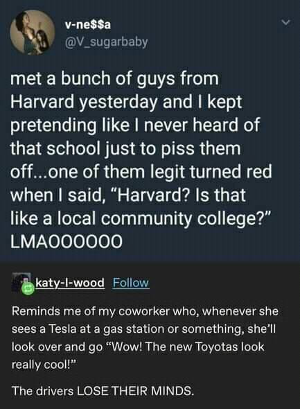 This meme is a screenshot of a Twitter conversation where a user claims to have met a person from Harvard who is pretending to be from Harvard. The user asks if the person is a Harvard student, and the person responds with a sarcastic and humorous answer, saying "In Harvard, Massachusetts" (a play on the phrase "In Harvard, Massachusetts" is a common phrase used to describe someone who is not actually from Harvard, the university is located in Cambridge, Massachusetts).  The user responds with a humorous comment, saying "In Harvard, Massachusetts" and the person responds with a sarcastic and humorous answer, saying "In Harvard, Massachusetts" is a common phrase used to describe someone who is not actually from Harvard, the university is located in Cambridge, Massachusetts).