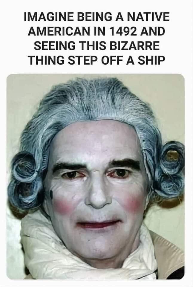 This meme is a humorous image of a person who looks like a colonial-era American, but with a twist: they're dressed in a Native American headdress and a "I can't believe I'm still wearing this" expression. The text above the image reads "Imagine being a Native American in 1492 and seeing this". The meme is poking fun at the idea of European explorers discovering America, but with a humorous twist by imagining a Native American's reaction to encountering a European.