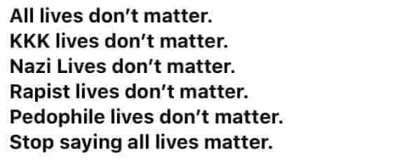 This meme is a simple image with a single line of text: "All lives don't matter. KKK lives don't matter. Nazi lives don't matter. Rapist lives don't matter. Pedophile lives don't matter. Stop saying all lives matter." The text is presented in a straightforward, no-nonsense tone, with each line listing a group of people whose lives are not considered valuable or worthy of protection.