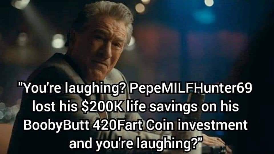 This meme features a photo of actor Brian Cox as Logan Roy from the TV show "Succession" with a quote from him superimposed over it. The quote reads: "You're laughing? PepeMILFHunter69 lost his $200K life savings on his BoobyButt 420Fart Coin investment and you're laughing?" The image is meant to be humorous, poking fun at someone who lost a large amount of money on a bad investment. The use of PepeMILFHunter69 as a name is also meant to be humorous, as it is a playful and absurd name. Overall, the meme is a lighthearted way to poke fun at someone who has made a poor financial decision.