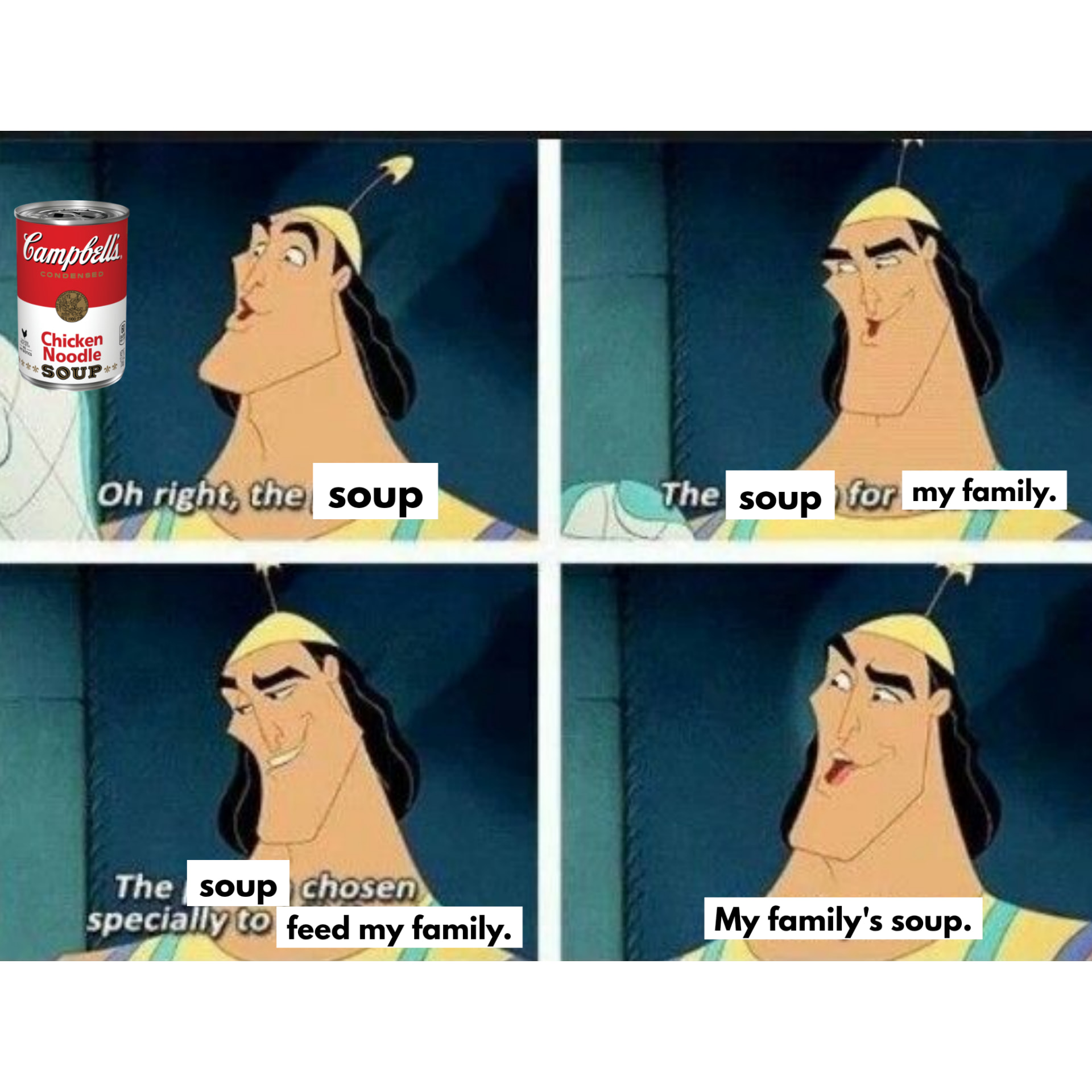 This meme is a play on the classic Disney song "I'll Make a Man Out of You" from the movie Mulan. The original song is about training a young girl to become a soldier, but in this version, the song is about training someone to become a soup. The person being trained is being told to eat soup, and is being taught how to do so.  The meme features four panels, each with a character from the movie saying a line from the song. The first panel shows the character saying "Oh right, the soup," with a can of Campbell's chicken noodle soup in the background. The second panel shows the character saying "The soup for my family," with a picture of a family in the background. The third panel shows the character saying "The soup chosen specially to feed my family," with a picture of a family eating soup in the background. The fourth panel shows the character saying "My family's soup," with a picture of a family enjoying a bowl of soup in the background.  The humor in this meme comes from the absurdity of taking a serious song and turning it into something completely different. The use of the same song structure and lyrics, but with a completely new meaning, is what makes this meme funny. It's a clever and creative way to poke fun at the idea of training someone to become something they aren't meant to be. Overall, this meme is a fun and lighthearted way to bring a classic song into the modern age.