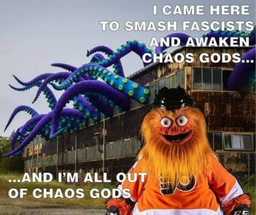 The meme features Gritty, a Philadelphia Flyers mascot, standing in front of an abandoned building with a large, tentacled creature emerging from it. The text reads, "I came here to smash fascists and awaken chaos gods... and I'm all out of chaos gods." The image is a humorous take on the idea of a powerful, ancient entity being called upon to destroy enemies, but instead, it's just Gritty, a beloved hockey mascot. The image pokes fun at the idea of calling upon powerful forces to achieve goals, only to find that they are not as powerful as thought.