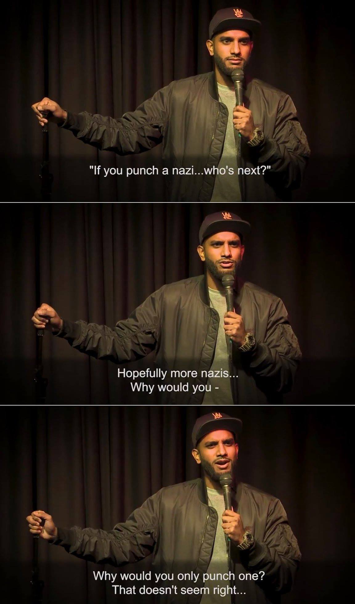 The meme features a comedian, with three images of him standing on stage with a microphone. The first image has the text: "If you punch a nazi... who's next?" The second image has the text: "Hopefully more nazis... Why would you?" The third image has the text: "Why would you only punch one? That doesn't seem right." The comedian is making a satirical commentary on the idea of using violence to fight against the nazi ideology. He is using a sarcastic and absurdly-entirely-ironic tone to make a point about how even when you do something right, it's still not right.