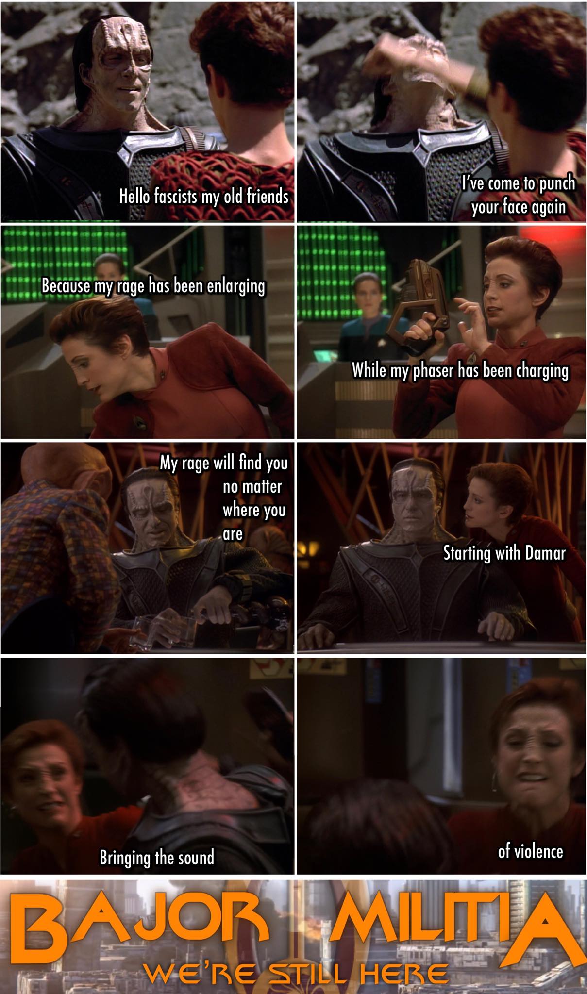 The meme is a Star Trek: The Next Generation-style conversation between two characters, Damar and Bajor. The conversation is written in a style that imitates how people might speak to each other, but with Star Trek: The Next Generation-style characters. The text on the image reads: "Hello, fascists. My old friends. I've come to punch your face again. Because my rage has been enlarging. My rage will find you no matter where you are. Starting with Damar. Bringing the sound of violence." The text at the bottom of the image reads: "Bajor-Militia. We're still here." This is a reference to the Bajor-Militia, a group of people who were known for their violence and their connection to the Bajor-Cardassian War. The image is a play on this, using the Bajor-Militia as a metaphor for the people who are being referred to as "fascists." The image is meant to be humorous and satirical, and is meant to comment on the current state of society and politics.