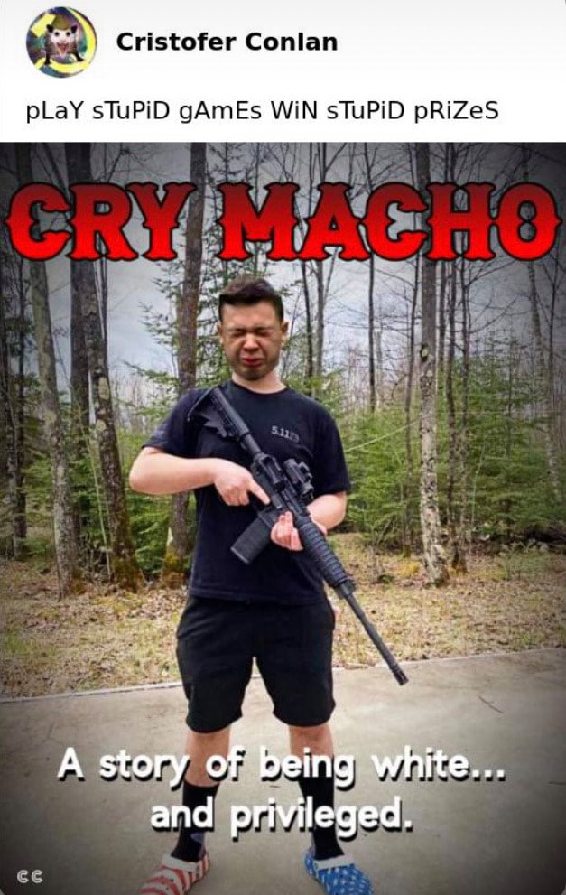 The meme is a satirical image of a man holding a gun, with the words "Cry Macho" (a title of a 2021 film) and "A story of being white...and privileged" superimposed on it. The image is meant to be humorous and ironic, commenting on the idea that the film's title and story could be related to the man's behavior and actions. The meme is likely meant to be satirical and critical of the film's title and story.