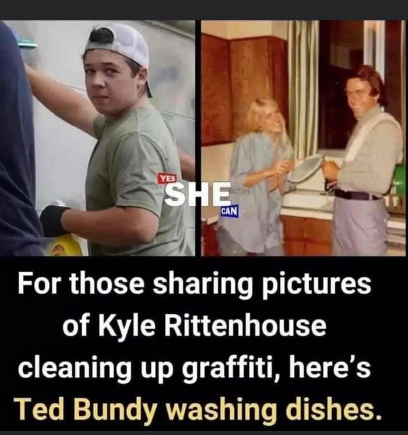 This meme is a satirical comparison between two images of people sharing pictures of others doing something they themselves would never do. The text reads, "For those sharing pictures of Kyle Rittenhouse cleaning up graffiti, here's Ted Bundy washing dishes." The meme implies that if someone is sharing a picture of someone else doing something they wouldn't do themselves, they should be compared to someone else who wouldn't do something they would do. The image of Ted Bundy washing dishes is meant to be humorous and satirical, as it is an unlikely and even disturbing image of someone who was known for his crimes.