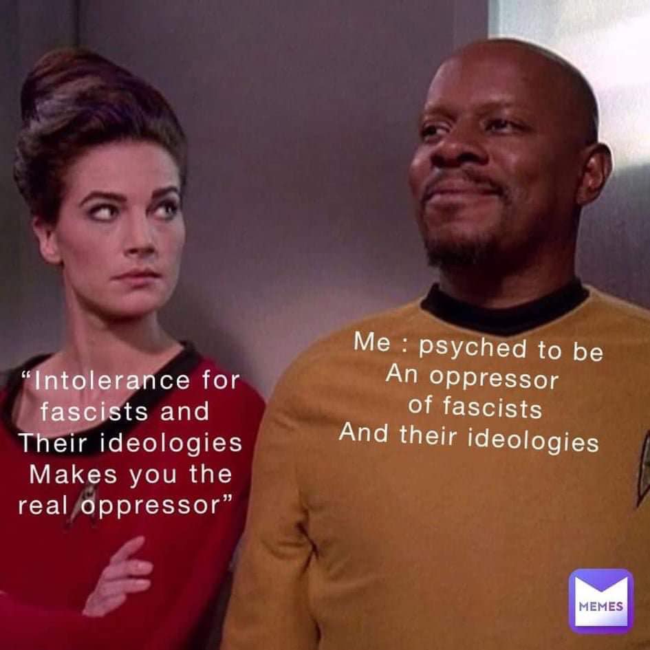 The meme features a still image from the TV show Star Trek: The Next Generation, with Captain Jean-Luc Picard (played by Patrick Stewart) and Counselor Deanna Troi (played by Marina Sirtis) standing side by side. The image is overlaid with text that reads: "Me: psyched to be an oppressor of fascists and their ideologies" on the right, while the left side shows a quote from Troi's character, saying, "Intolerance for fascists and their ideologies makes you the real oppressor." The meme humorously highlights the irony of being intolerant of fascists and their ideologies, as it can lead to a similar oppressive behavior. The image is meant to be humorous and thought-provoking, encouraging viewers to reflect on their own actions and the potential consequences of their actions.