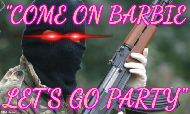 This meme features a photo of a person wearing a ski mask and holding a rifle, with a red laser beam coming from their eye. The text "COME ON BARBIE, LET'S GO PARTY" is written in a playful, pink font, with the words "COME ON" and "LET'S GO" in a different, more aggressive font. The overall tone is a humorous, satirical take on the popular "Barbie" song, with a dark and edgy twist.