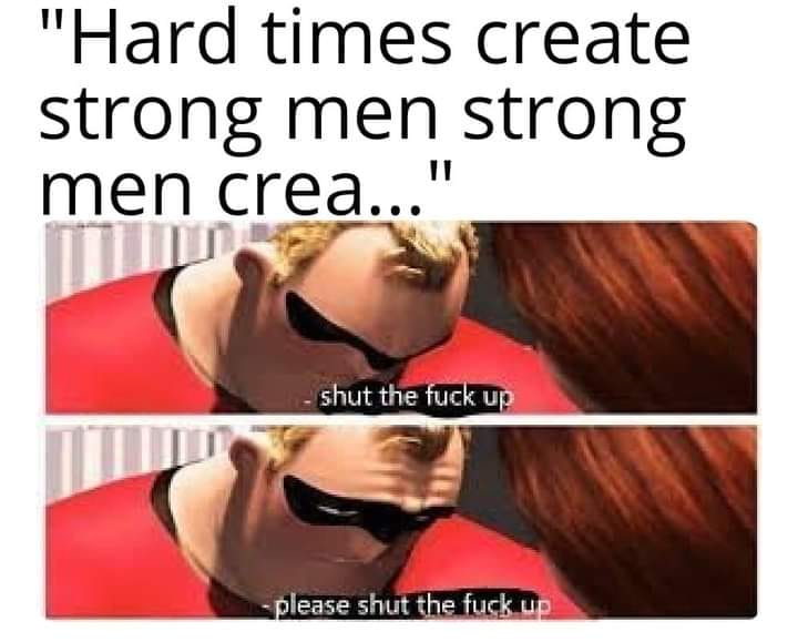 The meme is a humorous image featuring a character from the movie "The Incredibles" named Mr. Incredible. The character is shown with a shocked and disapproving expression, with two speech bubbles saying "shut up" and "please shut up". The text at the top of the image reads, "Hard times create strong men, but it's the hard men who create strong times."