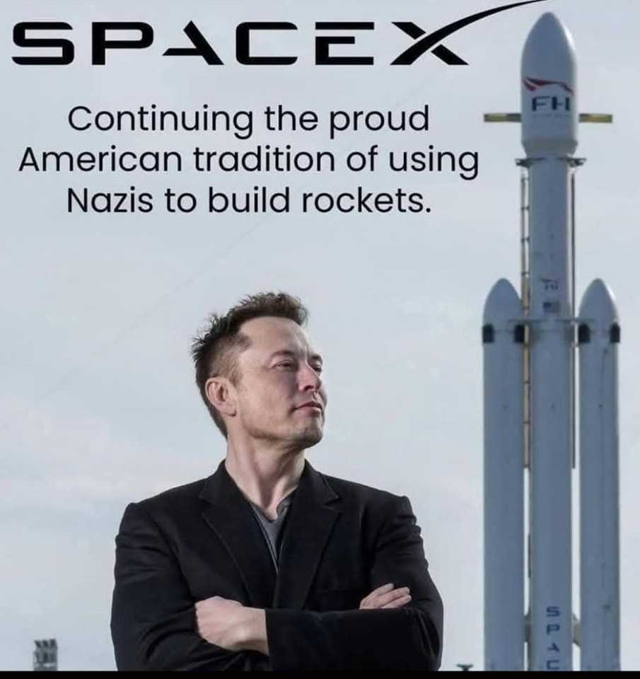This meme is a photo of Elon Musk, the founder of SpaceX and Tesla, with a caption that juxtaposes his image with a quote from the same person. The text "Continuing the proud American tradition of using Nazis to build rockets" is a satirical commentary on the history of the US space program, which was indeed built with the help of the Nazis' German “V  –  “ “ “ “ “ “ “ “ “ “ “ “ “ “ “ “ “ “ “ “ “ “ “ “ “ “ “ “ “ “ “ “ “ “ “ “ “ “ “ “ “ “ “ “ “ “ “ “ “ “ “ “ “ “ “ “ “ “ “ “ “ “ “ “ “ “ “ “ “ “ “ “ “ “ “ “ “ “ “ “ “ “ “ “ “ “ “ “ “ “ “ “ “ “ “ “ “ “ “ “ “ “ “ “ “ “ “ “ “ “ “ “ “ “ “ “ “ “ “ “ “ “ “ “ “ “ “ “ “ “ “ “ “ “ “ “ “ “ “ “ “ “ “ “ “ “ “ “ “ “ “ “ “ “ “ “ “ “ “ “ “ “ “ “ “ “ “ “ “ “ “ “ “ “ “ “ “ “ “ “ “ “ “ “ “ “ “ “ “ “ “ “ “ “ “ “ “ “ “ “ “ “ “ “ “ “ “ “ “ “ “ “ “  “ “ “ “ “ “ “ “ “ “ “ “ “ “ “ “ “ “ “ “ “ “ “ “ “ “ “ “ “ “ “ “ “ “ “ “ “ “ “ “ “ “ “ “ “ “ “ “ “ “ “ “ “  “ “ “ “ “ “ “ “ “ “ “ “ “ “ “ “ “ “ “ “ “ “ “ “ “ “ “ “ “ “ “ “ “ “ “ “ “ “ “ “ “ “ “ “ “ “ “ “ “ “ “ “ “ “ “ “ “ “ “ “ “ “ “ “ “ “ “ “ “ “ “ “ “ “ “ “ “ “  “ “ “ “ “ “ “ “ “ “ “ “ “ “ “ “ “ “ “ “ “ “ “ “ “ “ “ “ “ “ “ “ “ “ “ “ “ “ “ “ “ “ “ “ “ “ “ “ “ “ “ “ “ “ “ “ “ “ “ “ “ “ “ “ “ “ “ “ “ “ “ “ “ “ “ “ “ “ “ “ “  “ “ “ “ “ “ “ “ “ “ “ “ “ “ “ “ “ “ “ “ “ “  “ “  “ “ “ “ “ “ “ “ “ “ “ “ “ “ “ “ “ “ “ “ “ “ “ “ “ “ “ “ “ “ “ “ “ “ “ “ “ “ “ “ “ “ “ “ “ “ “ “ “ “ “ “ “ “ “ “ “ “ “ “ “ “ “ “ “ “ “ “ “ “ “ “ “ “ “ “ “ “ “ “ “ “ “ “ “ “ “ “ “ “ “ “ “ “ “ “ “ “ “ “ “ “ “ “ “ “ “ “ “ “ “ “ “ “ “ “ “ “ “ “ “ “ “ “ “ “ “ “ “ “ “ “ “ “ “ “ “ “ “ “ “ “ “ “ “ “ “ “ “ “ “ “ “ “ “ “ “ “ “ “ “ “ “ “ “ “ “ “ “ “ “ “ “ “ “ “ “ “ “ “ “ “ “ “ “ “ “ “ “ “ “ “ “ “ “ “ “ “ “ “ “ “ “ “ “ “ “ “ “ “ “ “ “ “ “ “ “ “ “ “ “ “ “ “ “ “ “ “ “ “ “ “ “ “ “ “ “ “ “ “ “ “ “ “ “ “ “ “ “ “ “ “ “ “ “ “ “ “ “ “ “ “ “ “ “ “ “ “ “ “ “ “ “ “ “ “ “ “ “ “ “ “ “ “ “ “ “ “ “ “ “ “ “ “ “ “ “ “ “ “ “ “ “ “ “ “ “ “ “ “ “ “ “ “ “ “ “ “ “ “ “ “ “ “ “ “ “ “ “ “ “ “ “ “ “ “ “ “ “ “ “ “ “ “ “ “ “ “ “ “ “ “ “ “ “ “ “ “ “ “ “ “ “ “ “ “ “ “ “ “ “ “ “ “ “ “ “ “ “ “ “ “ “ “ “ “  “ “ “ “ “ “ “ “ “ “ “ “ “ “ “ “ “ “ “ “ “ “ “ “ “ “ “ “ “ “ “ “ “ “ “ “ “ “ “ “ “ “ “ “ “ “ “ “ “ “ “ “ “ “ “ “ “ “ “ “ “ “ “ “ “ “ “ “ “ “ “ “ “ “ “ “ “ “ “ “ “ “ “ “ “ “ “ “ “ “ “ “ “ “ “ “ “ “ “ “ “ “ “ “ “ “ “ “ “ “ “ “ “ “ “ “ “ “ “ “ “ “ “ “ “ “ “ “ “ “ “ “ “ “ “ “ “ “ “ “ “ “ “ “ “ “ “ “ “ “ “ “ “ “ “ “ “ “ “ “ “ “ “ “ “ “ “ “ “ “ “ “ “ “ “ “ “ “ “ “ “ “ “ “ “ “ “ “ “ “ “ “ “ “ “ “ “ “ “ “ “ “ “ “ “ “ “ “ “ “ “ “ “ “ “ “ “ “ “ “ “ “ “ “ “ “ “ “ “ “ “ “ “ “ “ “ “ “ “ “ “ “ “ “ “ “ “ “ “ “ “ “ “ “ “ “ “ “ “ “ “ “ “ “ “ “ “ “ “ “ “ “ “ “ “ “ “ “ “ “ “ “ “ “ “ “ “ “ “ “ “ “ “ “ “ “ “ “ “ “ “ “ “ “ “ “ “ “ “ “ “ “ “ “ “ “ “ “ “ “ “ “ “ “ “ “ “ “ “ “ “ “ “ “ “ “ “ “ “ “ “ “ “ “ “ “ “ “ “ “ “ “ “ “ “ “ “ “ “ “ “ “ “ “ “ “ “ “ “ “ “ “ “ “ “ “ “ “ “ “ “ “ “ “ “ “ “ “ “ “ “ “ “ “ “ “ “ “ “ “ “ “ “ “ “ “ “ “ “ “ “ “ “ “ “ “ “ “ “ “ “ “ “ “ “ “ “ “ “ “ “ “ “ “ “ “ “ “ “ “ “ “ “ “ “ “ “ “ “ “ “ “ “ “ “ “ “ “ “ “ “ “ “ “ “ “ “ “ “ “ “ “ “ “ “ “ “ “ “ “ “ “ “ “ “ “ “ “ “ “ “ “ “ “ “ “ “ “ “ “ “ “ “ “ “ “ “ “ “ “ “ “ “ “ “ “ “ “ “ “ “ “ “ “ “ “ “ “ “ “ “ “ “ “ “ “ “ “ “ “ “ “ “ “ “ “ “ “ “ “ “ “ “ “ “ “ “ “ “ “ “ “ “ “ “ “ “ “ “ “ “ “ “ “ “ “ “ “ “ “ “ “ “ “ “ “ “ “ “ “ “ “ “ “ “ “ “ “ “ “ “ “ “ “ “ “ “ “ “  “ “ “ “ “ “ “ “ “ “ “ “ “ “ “ “ “ “ “ “ “ “ “ “ “ “ “ “ “ “ “ “ “ “ “ “ “ “ “ “ “ “ “ “ “ “ “ “ “ “ “ “ “ “ “ “ “ “ “ “ “ “ “ “ “ “ “ “ “ “ “ “ “ “ “ “ “ “ “ “ “ “ “ “ “ “ “ “ “ “ “ “ “ “ “ “ “ “ “ “ “ “ “ “ “ “ “ “ “ “ “ “ “ “ “ “ “ “ “ “ “ “ “ “ “ “ “ “ “ “ “ “ “ “ “ “ “ “ “ “ “ “ “ “ “ “ “ “ “ “  “ “ “ “ “ “ “ “ “ “ “ “ “ “ “ “ “ “ “ “ “ “ “ “ “ “ “ “ “ “ “ “ “ “ “ “ “ “ “ “ “ “ “ “ “ “ “ “ “ “ “ “ “ “ “ “ “ “ “ “ “ “ “ “ “ “ “ “ “ “ “ “ “ “ “ “ “ “ “ “ “ “ “ “ “ “ “ “ “ “ “ “ “ “ “ “ “ “ “ “ “ “ “ “ “ “  “ “ “ “ “ “ “ “ “ “ “ “ “ “ “ “ “ “ “ “ “ “ “ “ “ “ “ “ “ “ “ “ “ “ “ “ “ “ “ “ “ “ “ “ “ “ “ “ “ “ “ “ “ “ “ “ “ “ “ “ “ “ “ “ “ “ “ “ “ “ “ “ “ “ “ “ “ “ “ “ “ “ “ “ “ “ “ “ “ “ “ “ “ “ “ “ “ “ “ “ “ “ “ “ “ “ “ “ “ “ “ “ “ “ “ “ “ “ “ “ “ “ “ “ “ “ “ “ “ “ “ “ “ “ “ “ “ “ “ “ “ “ “ “ “ “ “ “ “ “ “ “ “ “ “ “ “ “ “ “ “ “ “ “ “ “ “ “ “ “ “ “ “ “ “ “ “ “ “ “ “ “ “ “ “ “ “ “ “ “ “ “ “ “ “ “ “ “ “ “ “ “ “ “ “ “ “ “ “ “ “ “ “ “ “ “ “ “ “ “ “ “ “ “ “ “ “ “ “ “ “ “ “ “ “ “ “ “ “ “ “ “ “ “ “ “ “ “ “ “ “ “ “ “ “ “ “ “ “ “ “ “ “ “ “ “ “ “ “ “ “ “ “ “ “ “ “ “ “ “ “ “ “ “ “ “ “ “ “ “ “ “ ““  “ “ “ “ “ “ “  “ “ “ “ “ “ “   “   “ “ “   “ “ “ “ “ “ “  “  “             “ “              “ “          “ “ “ “