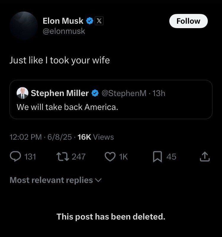 The image depicts a screenshot of a Twitter post from Elon Musk, featuring a screenshot of a tweet by Stephen Miller. The tweet reads, "We will take back America." Musk's response to Miller's tweet is, "Just like I took your wife." The post is accompanied by a "This post has been deleted" message at the bottom. The image is presented in a dark gray background with white text. The screenshot appears to be a humorous take on the idea of taking back America, with Musk's comment implying that he has taken something from Miller, likely a reference to a previous controversy or feud between the two. The image is likely intended to be humorous and satirical, rather than a serious political statement.